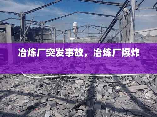 冶炼厂突发事故，冶炼厂爆炸 