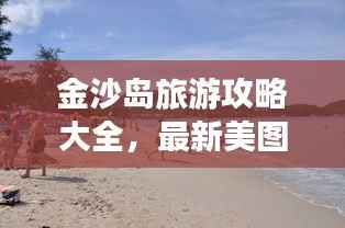 金沙岛旅游攻略大全,最新美图全攻略!