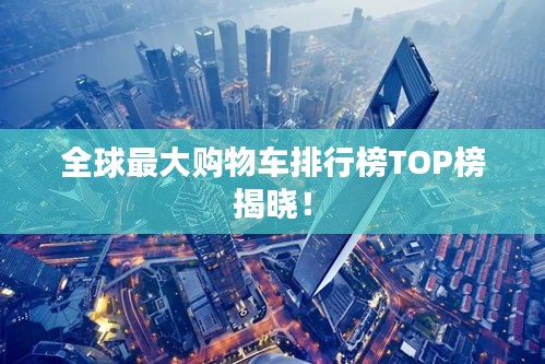 全球最大购物车排行榜TOP榜揭晓!
