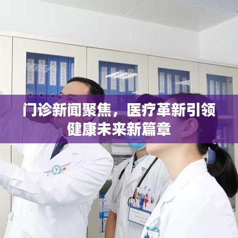 门诊新闻聚焦,医疗革新引领健康未来新篇章