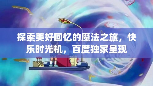 探索美好回忆的魔法之旅,快乐时光机,百度独家呈现