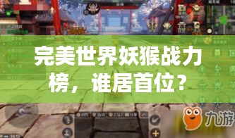 完美世界妖猴战力榜,谁居首位?