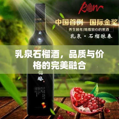 乳泉石榴酒,品质与价格的完美融合