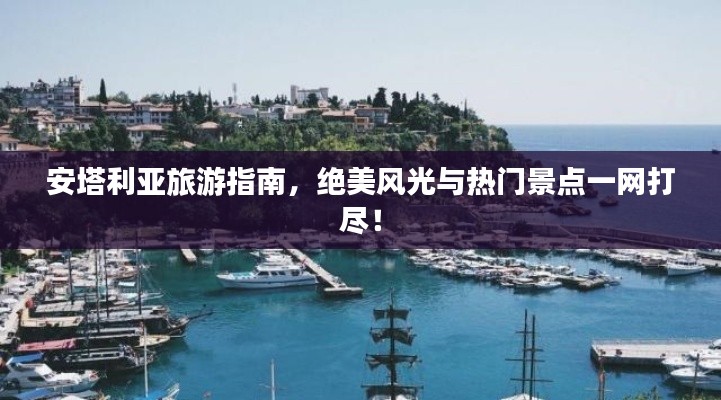安塔利亚旅游指南,绝美风光与热门景点一网打尽!