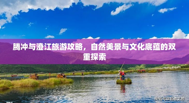 腾冲与澄江旅游攻略,自然美景与文化底蕴的双重探索