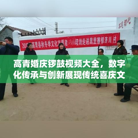 高青婚庆锣鼓视频大全,数字化传承与创新展现传统喜庆文化魅力