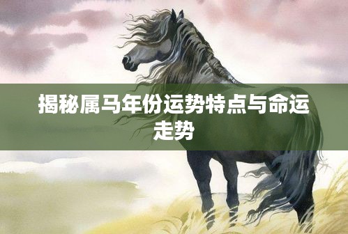 揭秘属马年份运势特点与命运走势