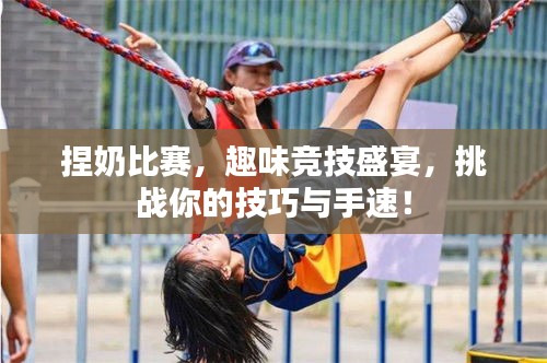 捏奶比赛,趣味竞技盛宴,挑战你的技巧与手速!