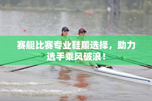 赛艇比赛专业鞋履选择,助力选手乘风破浪!
