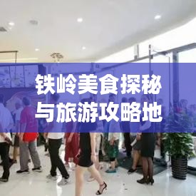 铁岭美食探秘与旅游攻略地图指南