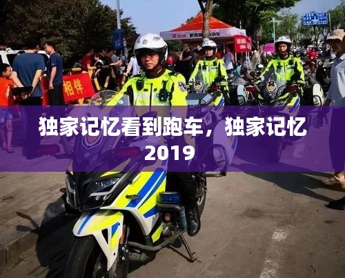 独家记忆看到跑车，独家记忆2019 