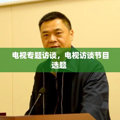 电视专题访谈,电视访谈节目选题