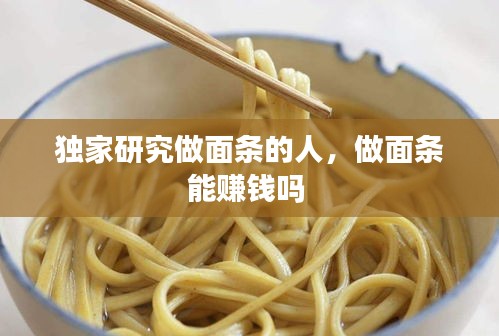 独家研究做面条的人,做面条能赚钱吗