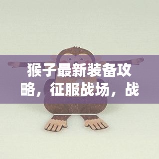 猴子最新装备攻略,征服战场,战力飞跃提升!