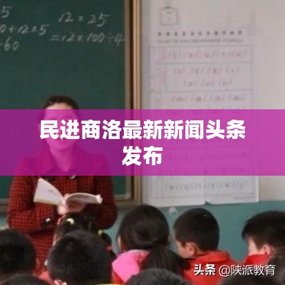 民进商洛最新新闻头条发布