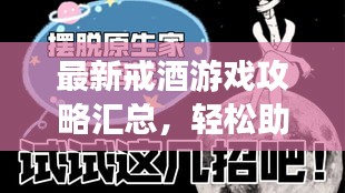 最新戒酒游戏攻略汇总,轻松助你摆脱酒瘾困扰!