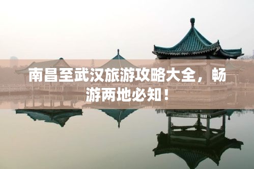 南昌至武汉旅游攻略大全，畅游两地必知！
