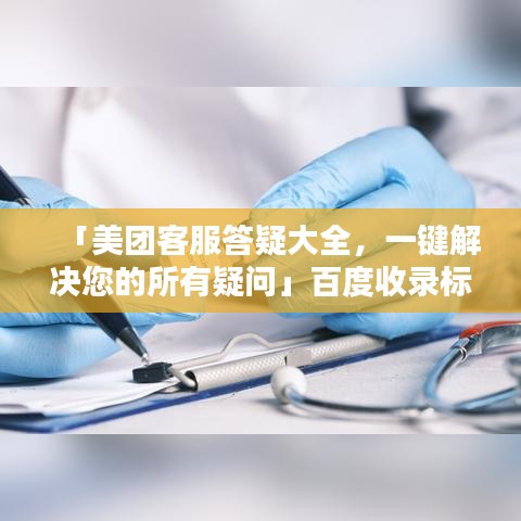 「美团客服答疑大全，一键解决您的所有疑问」百度收录标准标题