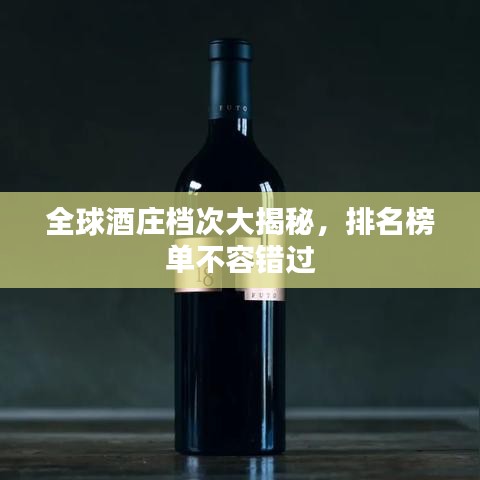 全球酒庄档次大揭秘,排名榜单不容错过