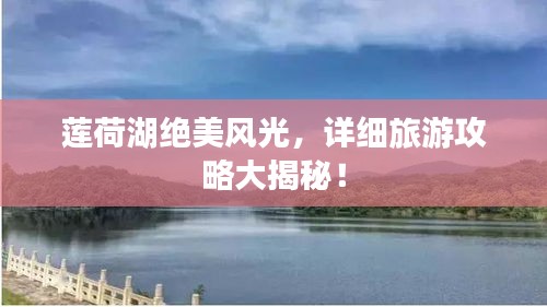莲荷湖绝美风光,详细旅游攻略大揭秘!