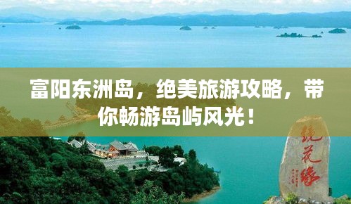 富阳东洲岛,绝美旅游攻略,带你畅游岛屿风光!
